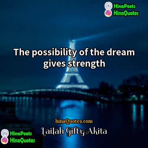 Lailah Gifty Akita Quotes | The possibility of the dream gives strength.
